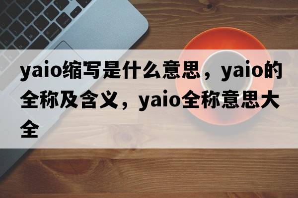 yaio縮寫(xiě)是什么意思，yaio的全稱(chēng)及含義，yaio全稱(chēng)意思大全