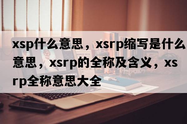 xsp什么意思，xsrp縮寫(xiě)是什么意思，xsrp的全稱(chēng)及含義，xsrp全稱(chēng)意思大全