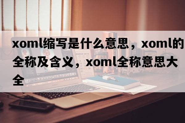 xoml縮寫(xiě)是什么意思，xoml的全稱(chēng)及含義，xoml全稱(chēng)意思大全