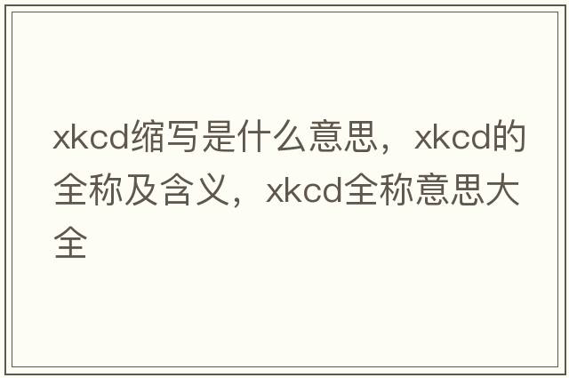 xkcd縮寫(xiě)是什么意思，xkcd的全稱(chēng)及含義，xkcd全稱(chēng)意思大全