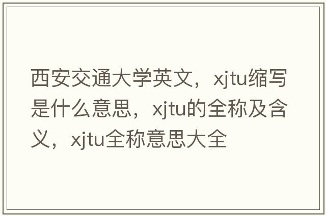 西安交通大學(xué)英文，xjtu縮寫(xiě)是什么意思，xjtu的全稱(chēng)及含義，xjtu全稱(chēng)意思大全