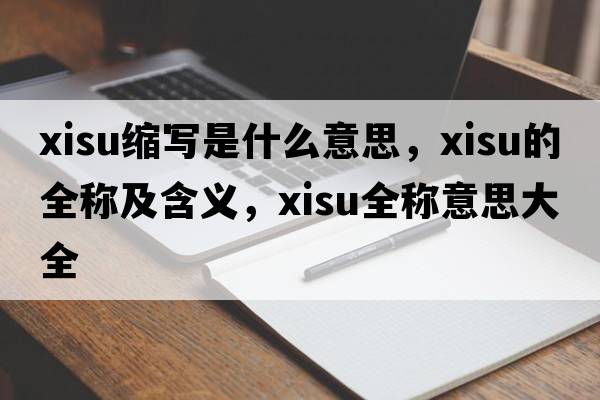 xisu縮寫(xiě)是什么意思，xisu的全稱(chēng)及含義，xisu全稱(chēng)意思大全