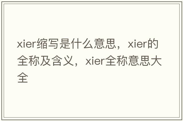 xier縮寫(xiě)是什么意思，xier的全稱(chēng)及含義，xier全稱(chēng)意思大全