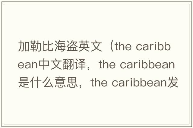 加勒比海盜英文（the caribbean中文翻譯，the caribbean是什么意思，the caribbean發(fā)音、用法及例句）