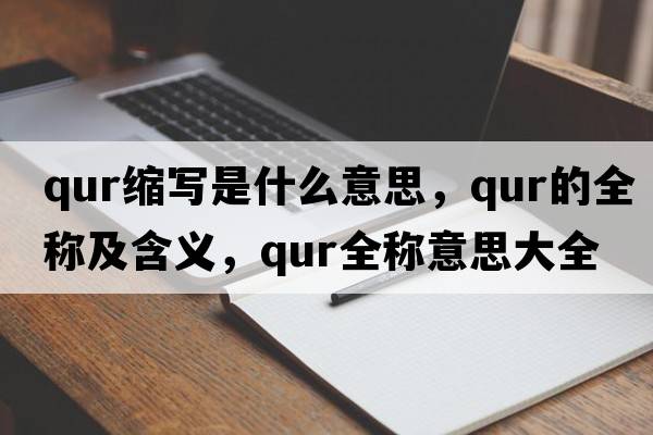 qur縮寫(xiě)是什么意思，qur的全稱(chēng)及含義，qur全稱(chēng)意思大全