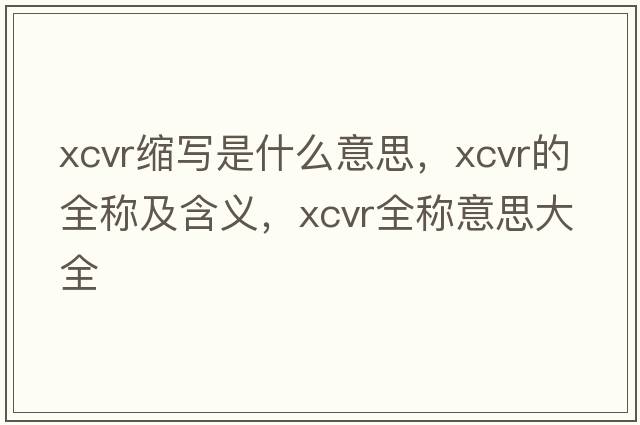xcvr縮寫(xiě)是什么意思，xcvr的全稱(chēng)及含義，xcvr全稱(chēng)意思大全