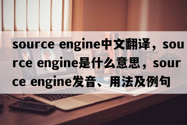 source engine中文翻譯，source engine是什么意思，source engine發(fā)音、用法及例句