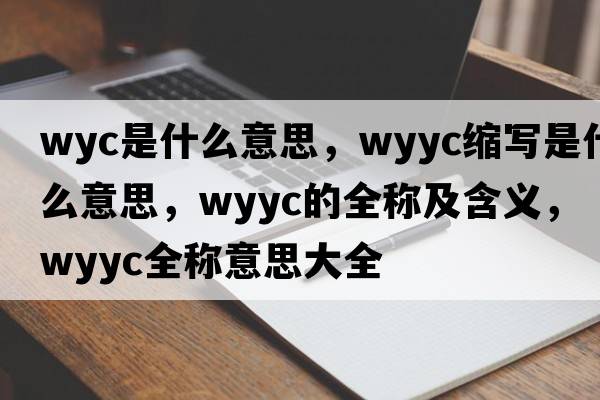 wyc是什么意思，wyyc縮寫(xiě)是什么意思，wyyc的全稱(chēng)及含義，wyyc全稱(chēng)意思大全