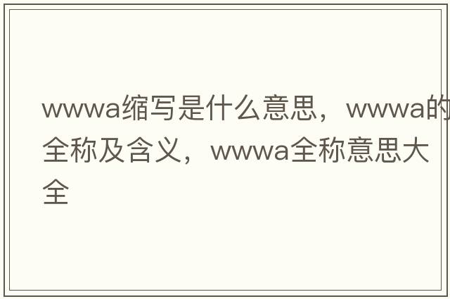 wwwa縮寫(xiě)是什么意思，wwwa的全稱(chēng)及含義，wwwa全稱(chēng)意思大全