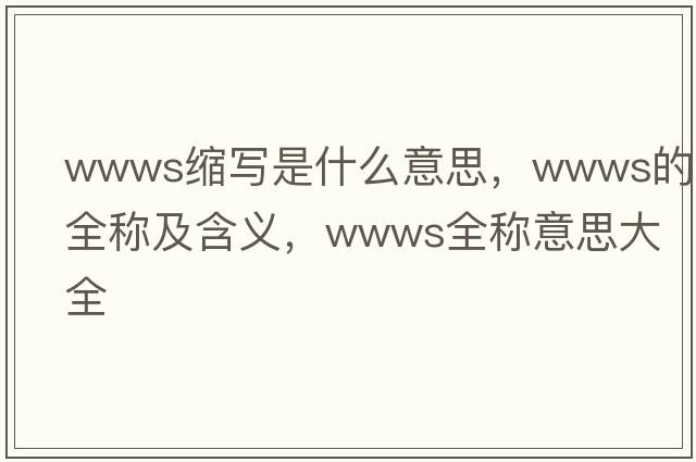 wwws縮寫(xiě)是什么意思，wwws的全稱(chēng)及含義，wwws全稱(chēng)意思大全