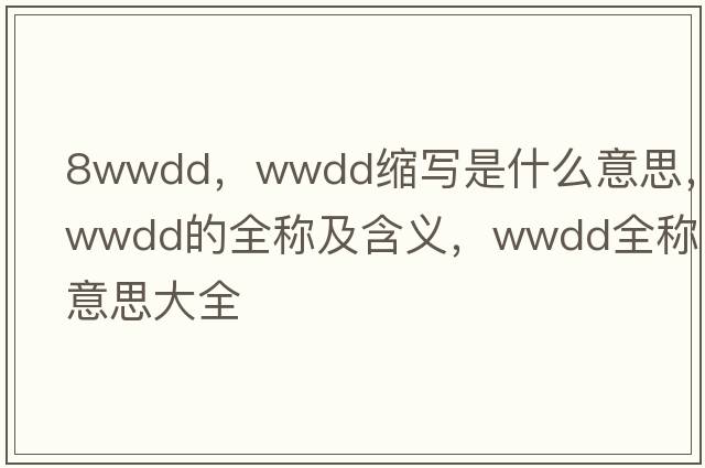 8wwdd，wwdd縮寫(xiě)是什么意思，wwdd的全稱(chēng)及含義，wwdd全稱(chēng)意思大全