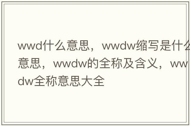 wwd什么意思，wwdw縮寫(xiě)是什么意思，wwdw的全稱(chēng)及含義，wwdw全稱(chēng)意思大全