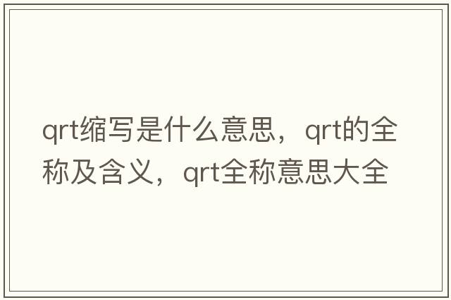 qrt縮寫(xiě)是什么意思，qrt的全稱(chēng)及含義，qrt全稱(chēng)意思大全