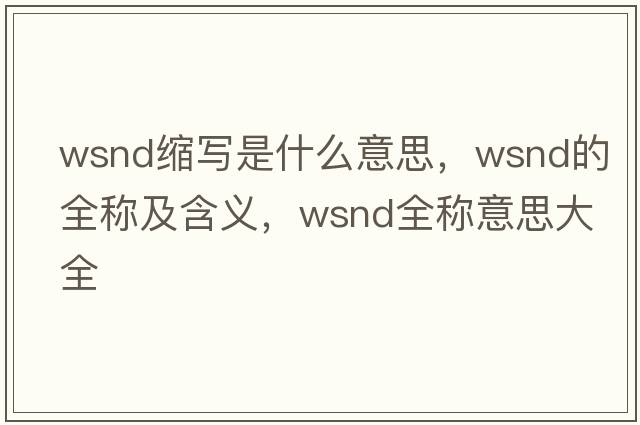 wsnd縮寫(xiě)是什么意思，wsnd的全稱(chēng)及含義，wsnd全稱(chēng)意思大全