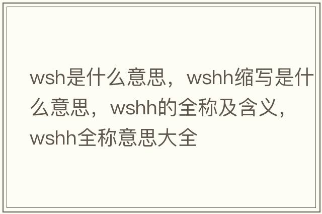 wsh是什么意思，wshh縮寫(xiě)是什么意思，wshh的全稱(chēng)及含義，wshh全稱(chēng)意思大全