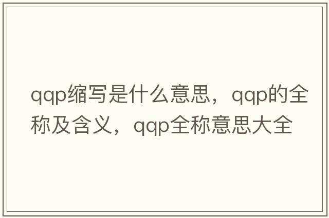qqp縮寫(xiě)是什么意思，qqp的全稱(chēng)及含義，qqp全稱(chēng)意思大全