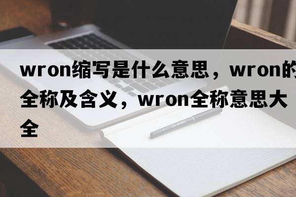 wron縮寫(xiě)是什么意思，wron的全稱(chēng)及含義，wron全稱(chēng)意思大全