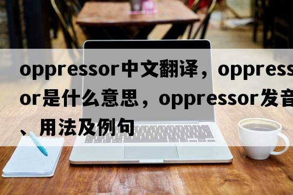oppressor中文翻譯，oppressor是什么意思，oppressor發(fā)音、用法及例句