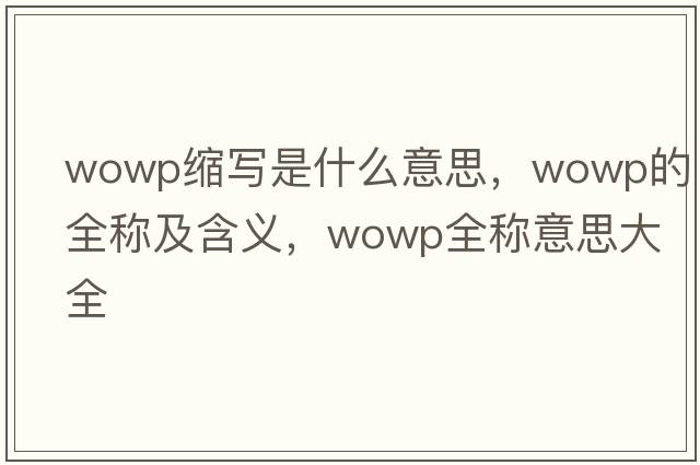 wowp縮寫(xiě)是什么意思，wowp的全稱(chēng)及含義，wowp全稱(chēng)意思大全