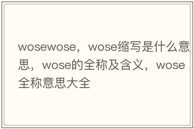 wosewose，wose縮寫(xiě)是什么意思，wose的全稱(chēng)及含義，wose全稱(chēng)意思大全