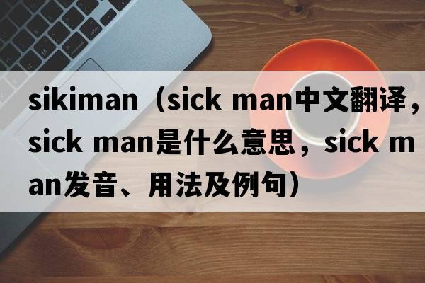 sikiman（sick man中文翻譯，sick man是什么意思，sick man發(fā)音、用法及例句）