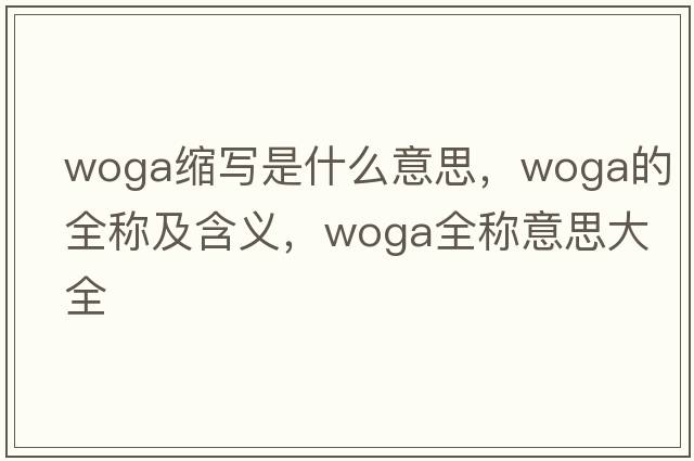 woga縮寫(xiě)是什么意思，woga的全稱(chēng)及含義，woga全稱(chēng)意思大全