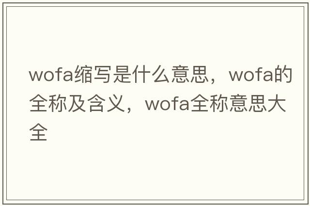 wofa縮寫(xiě)是什么意思，wofa的全稱(chēng)及含義，wofa全稱(chēng)意思大全