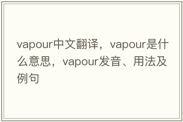 vapour中文翻譯，vapour是什么意思，vapour發(fā)音、用法及例句