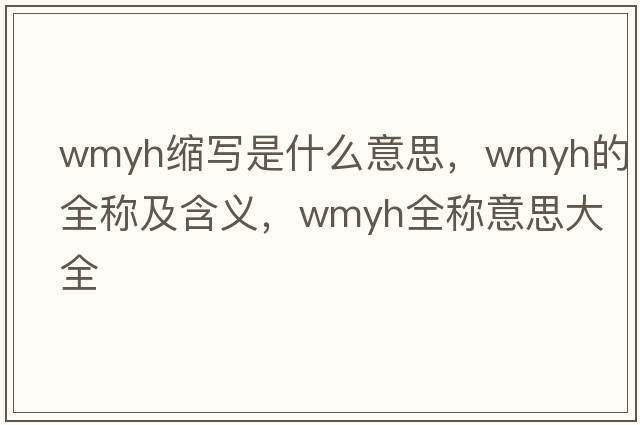 wmyh縮寫(xiě)是什么意思，wmyh的全稱(chēng)及含義，wmyh全稱(chēng)意思大全