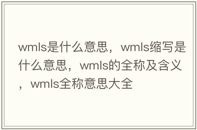 wmls是什么意思，wmls縮寫(xiě)是什么意思，wmls的全稱(chēng)及含義，wmls全稱(chēng)意思大全