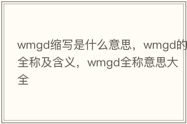 wmgd縮寫(xiě)是什么意思，wmgd的全稱(chēng)及含義，wmgd全稱(chēng)意思大全
