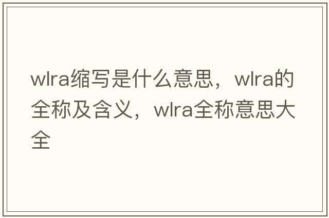 wlra縮寫(xiě)是什么意思，wlra的全稱(chēng)及含義，wlra全稱(chēng)意思大全