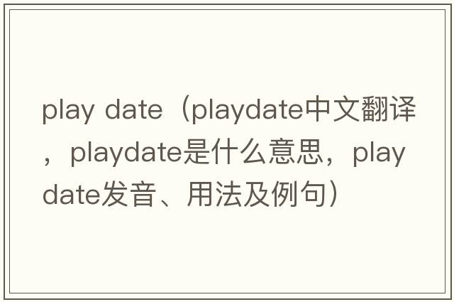 play date（playdate中文翻譯，playdate是什么意思，playdate發(fā)音、用法及例句）
