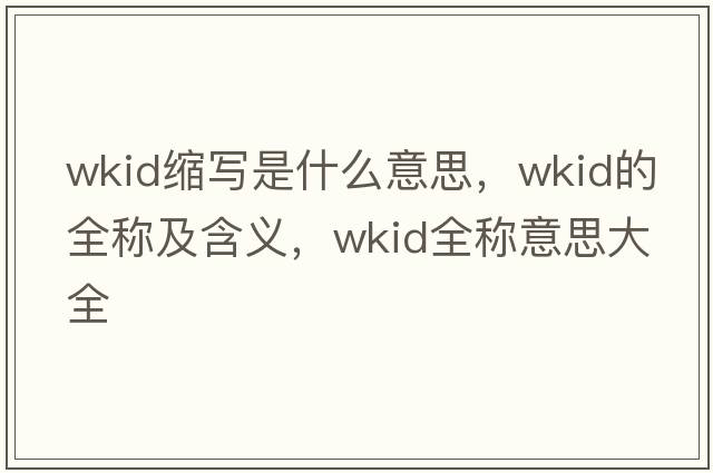 wkid縮寫(xiě)是什么意思，wkid的全稱(chēng)及含義，wkid全稱(chēng)意思大全