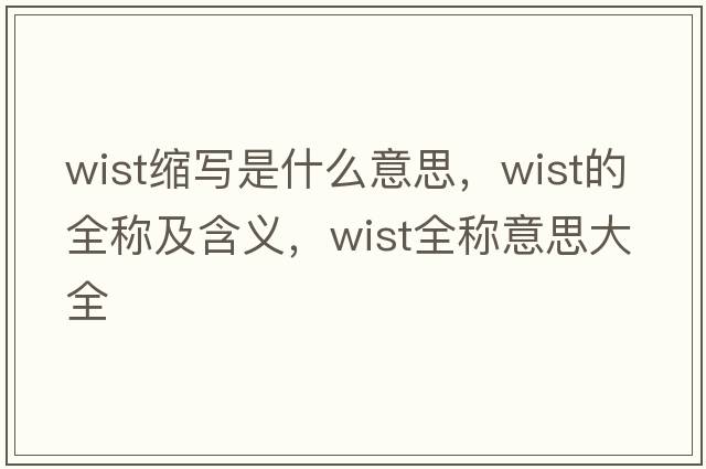 wist縮寫(xiě)是什么意思，wist的全稱(chēng)及含義，wist全稱(chēng)意思大全