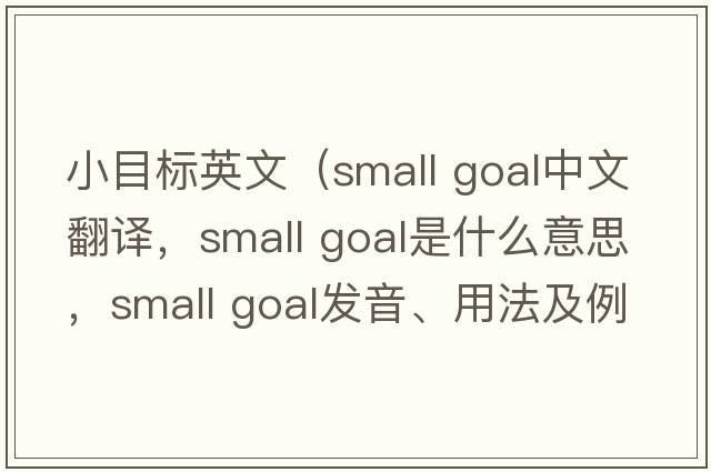 小目標英文（small goal中文翻譯，small goal是什么意思，small goal發(fā)音、用法及例句）