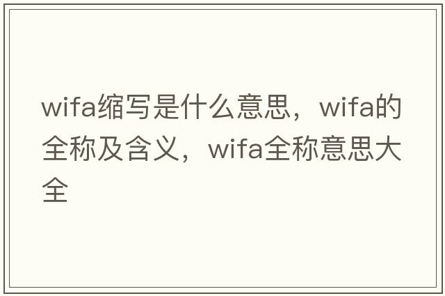 wifa縮寫(xiě)是什么意思，wifa的全稱(chēng)及含義，wifa全稱(chēng)意思大全