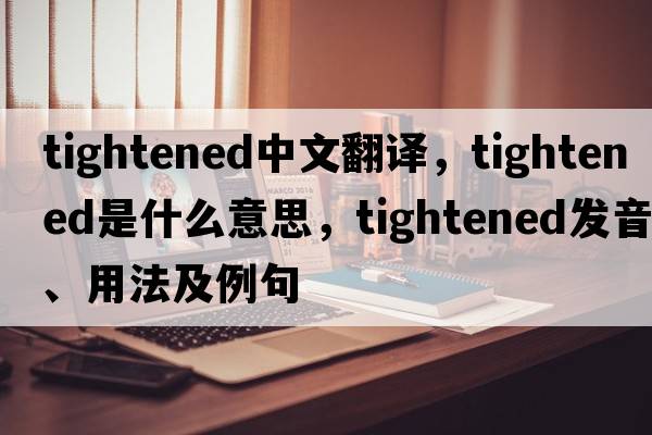 tightened中文翻譯，tightened是什么意思，tightened發(fā)音、用法及例句