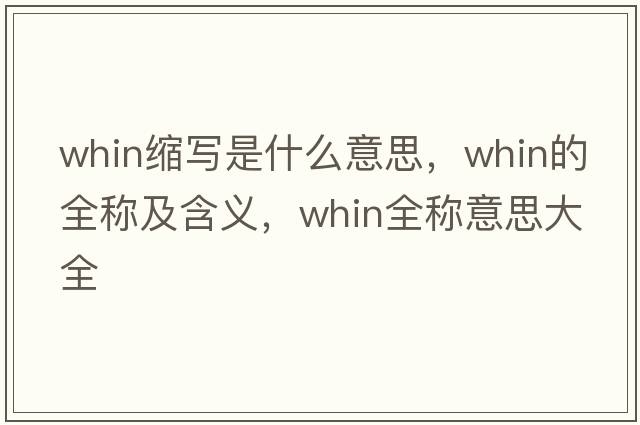 whin縮寫(xiě)是什么意思，whin的全稱(chēng)及含義，whin全稱(chēng)意思大全