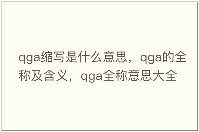 qga縮寫(xiě)是什么意思，qga的全稱(chēng)及含義，qga全稱(chēng)意思大全