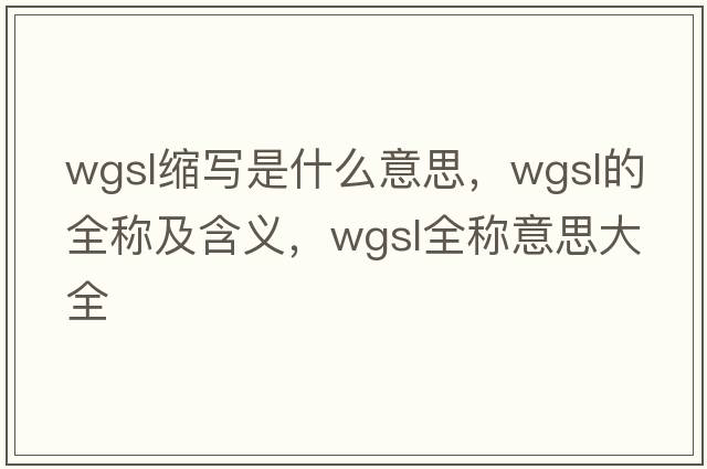 wgsl縮寫(xiě)是什么意思，wgsl的全稱(chēng)及含義，wgsl全稱(chēng)意思大全