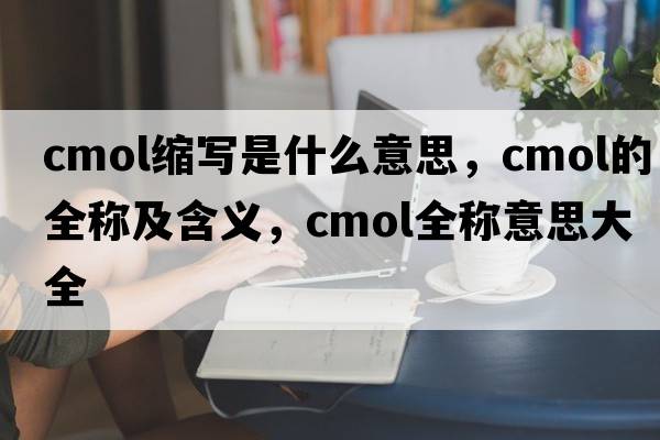 cmol縮寫(xiě)是什么意思，cmol的全稱(chēng)及含義，cmol全稱(chēng)意思大全