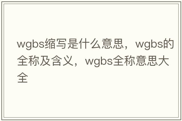 wgbs縮寫(xiě)是什么意思，wgbs的全稱(chēng)及含義，wgbs全稱(chēng)意思大全