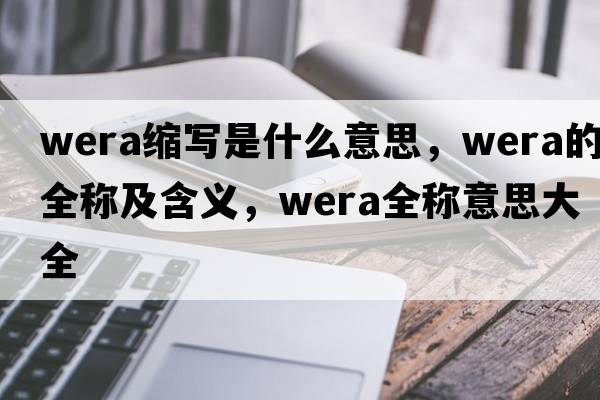 wera縮寫(xiě)是什么意思，wera的全稱(chēng)及含義，wera全稱(chēng)意思大全