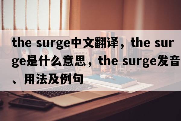 the surge中文翻譯，the surge是什么意思，the surge發(fā)音、用法及例句