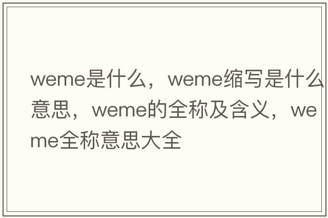 weme是什么，weme縮寫(xiě)是什么意思，weme的全稱(chēng)及含義，weme全稱(chēng)意思大全
