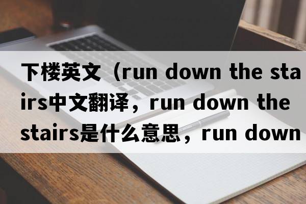下樓英文（run down the stairs中文翻譯，run down the stairs是什么意思，run down the stairs發(fā)音、用法及例句）