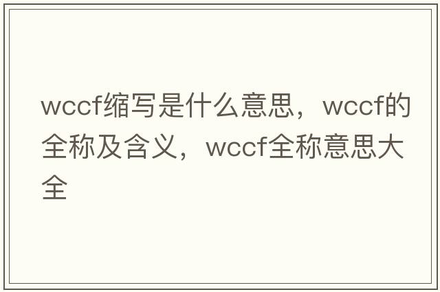 wccf縮寫(xiě)是什么意思，wccf的全稱(chēng)及含義，wccf全稱(chēng)意思大全