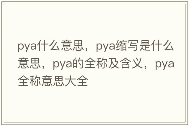 pya什么意思，pya縮寫(xiě)是什么意思，pya的全稱(chēng)及含義，pya全稱(chēng)意思大全