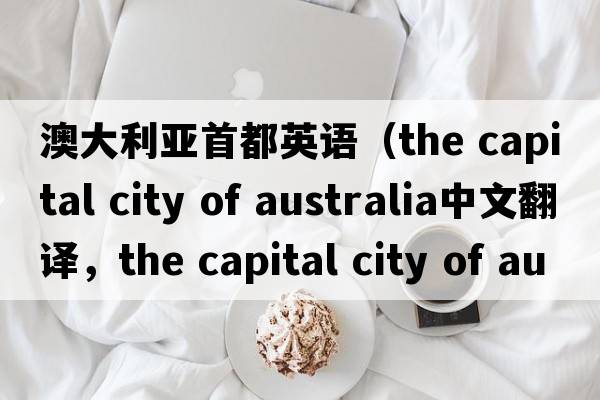 澳大利亞首都英語(yǔ)（the capital city of australia中文翻譯，the capital city of australia是什么意思，the capital city of au